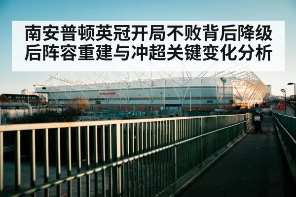 南安普顿英冠开局不败背后降级后阵容重建与冲超关键变化分析