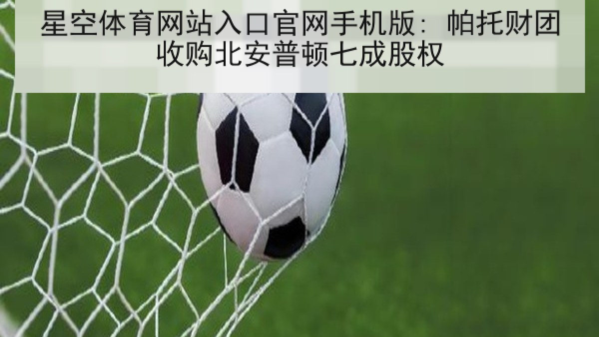 星空体育网站入口官网手机版: 帕托财团收购北安普顿七成股权