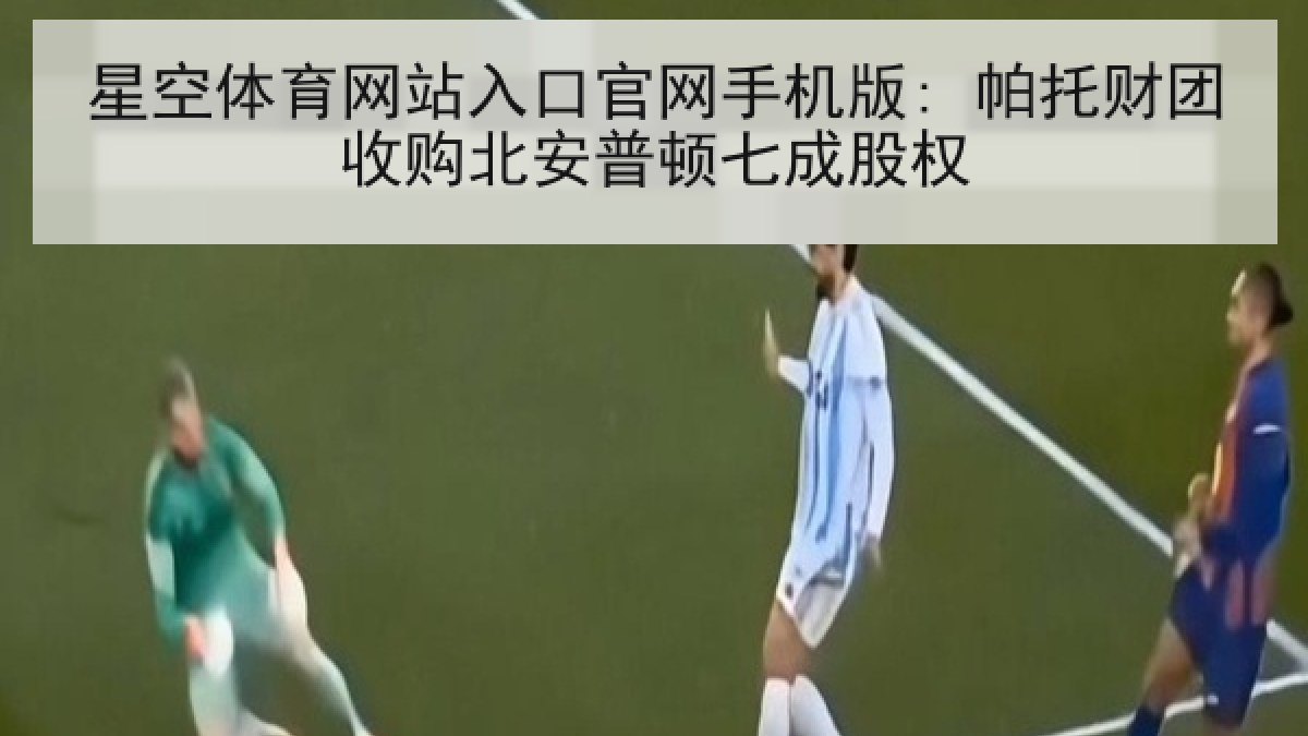 星空体育网站入口官网手机版: 帕托财团收购北安普顿七成股权